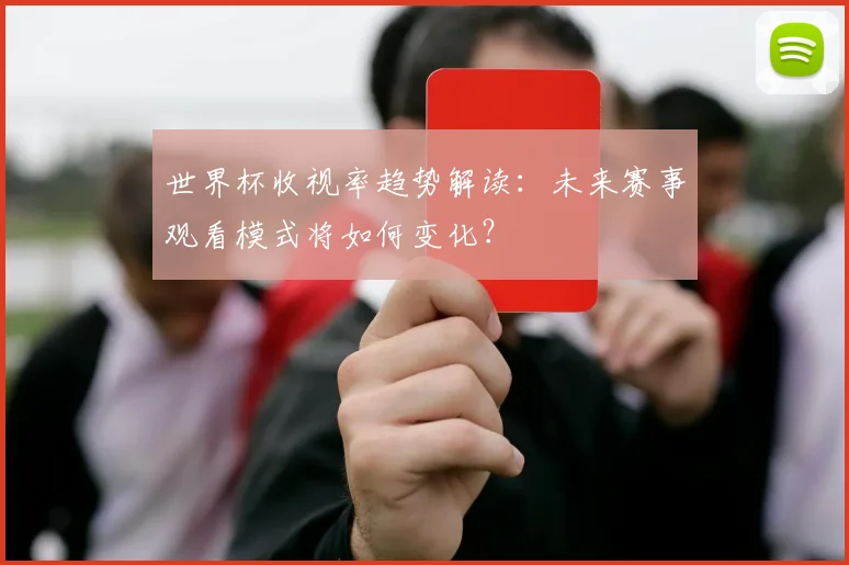 世界杯收视率趋势解读：未来赛事观看模式将如何变化？