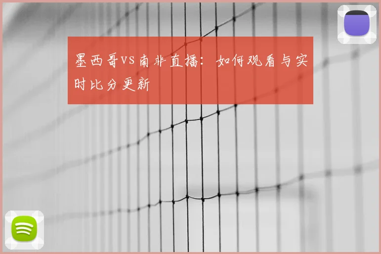 墨西哥vs南非直播:如何观看与实时比分更新