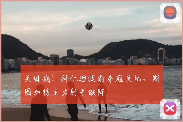 关键战！拜仁迎提前夺冠良机，斯图加特主力射手缺阵