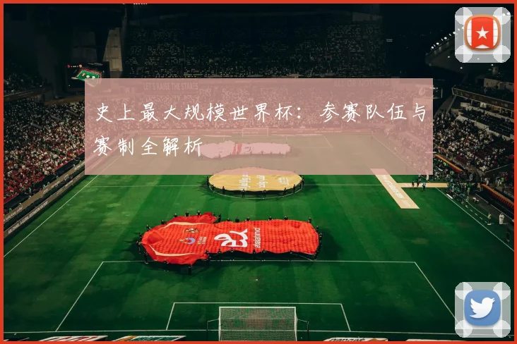 史上最大规模世界杯:参赛队伍与赛制全解析